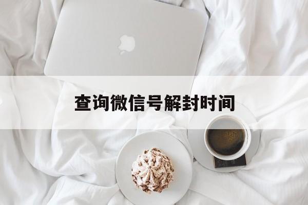 查询微信号解封时间（微信在哪里查解封时间）