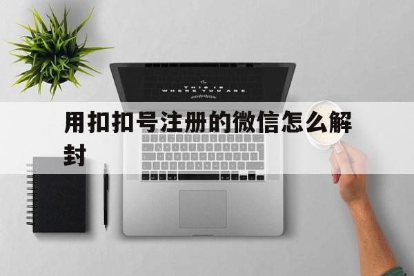 用扣扣号注册的微信怎么解封（才注册的微信怎么解封）