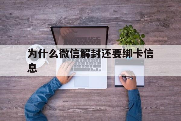 为什么微信解封还要绑卡信息（微信把卡解绑了再绑定可以吗）