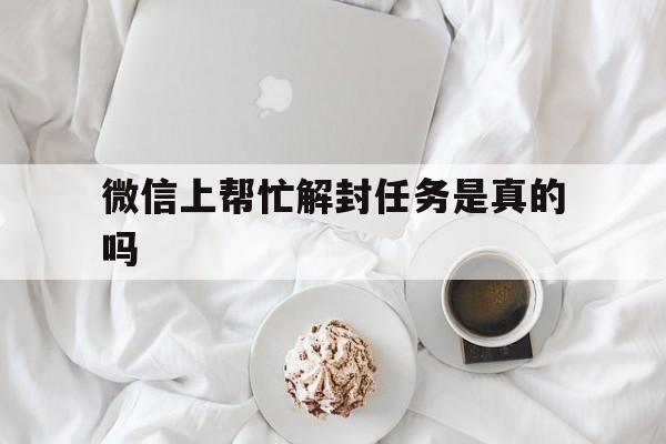 微信上帮忙解封任务是真的吗（微信解封任务有吗）