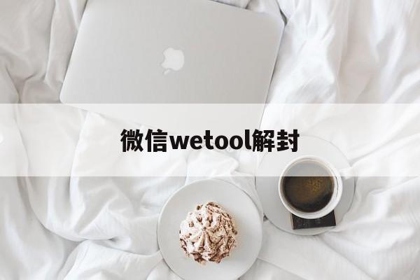 微信wetool解封（wetool会封微信吗）