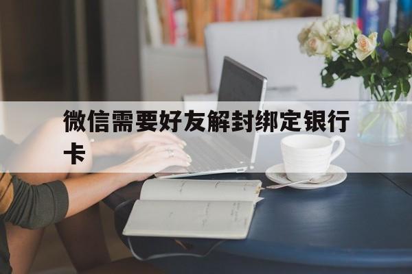 微信需要好友解封绑定银行卡，微信需要绑定银行卡才能解封