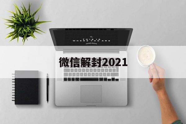 微信解封2021，微信解封200元一单平台