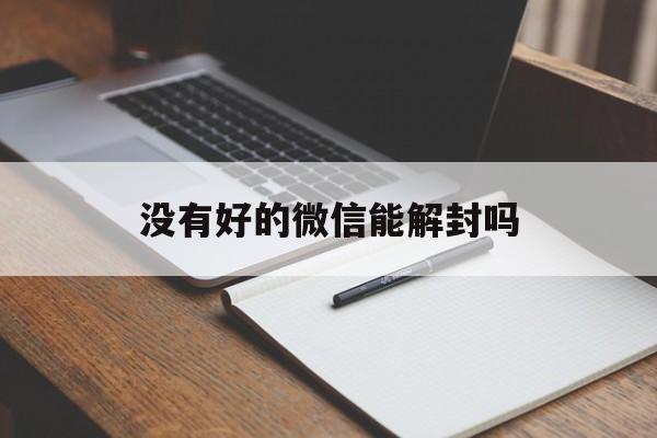 没有好的微信能解封吗，微信没办法解封