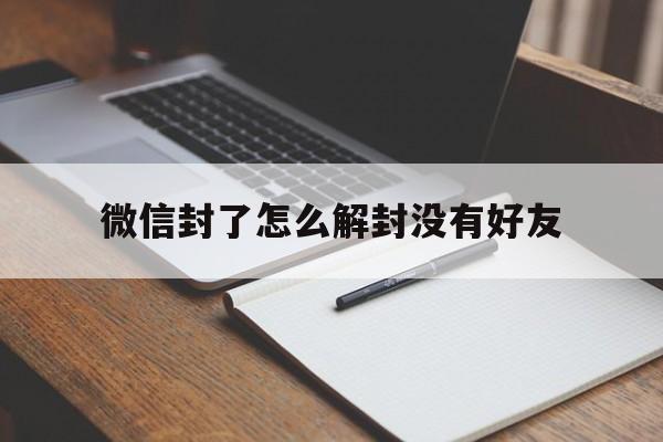 微信封了怎么解封没有好友，微信没有好友要怎么解封