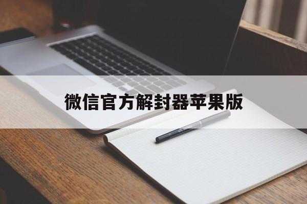 微信官方解封器苹果版，微信解封苹果手机下载软件