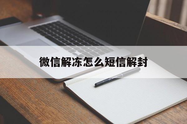 微信解冻怎么短信解封，微信被解冻了怎么解封