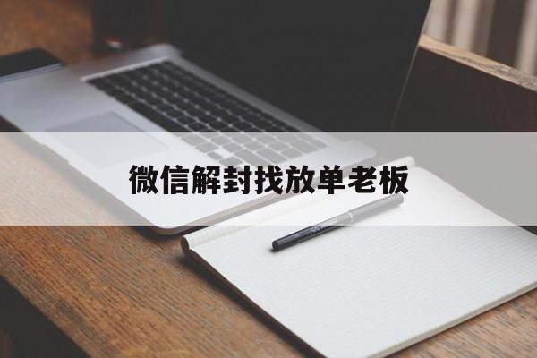 微信解封找放单老板，微信解封做单安全么