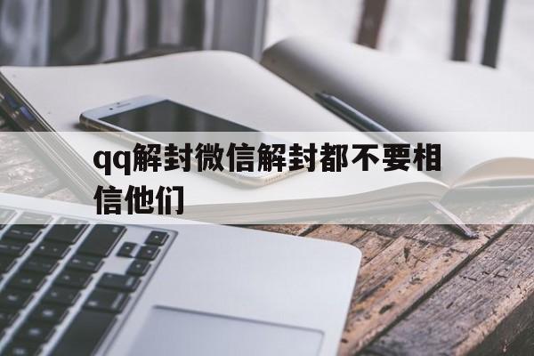 qq解封微信解封都不要相信他们，怎么用解封微信