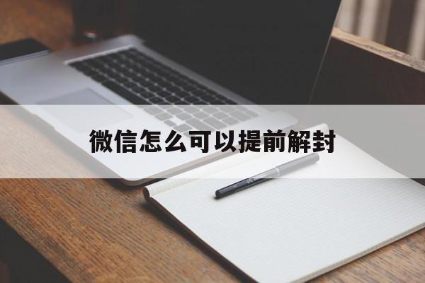 微信怎么可以提前解封，微信能提前解封吗