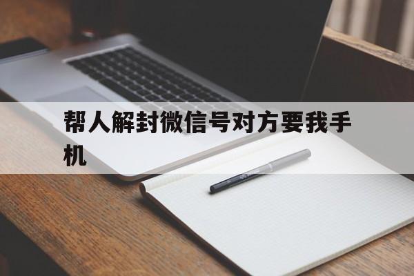 帮人解封微信号对方要我手机，别人解封微信号要我手机号能给吗?