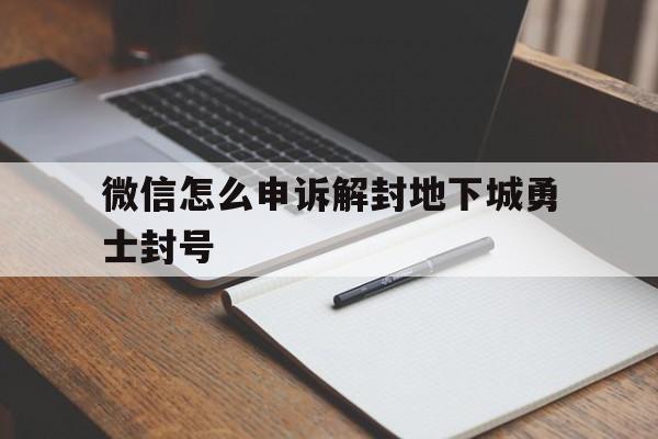 微信怎么申诉解封地下城勇士封号，dnf封号微信申诉步骤