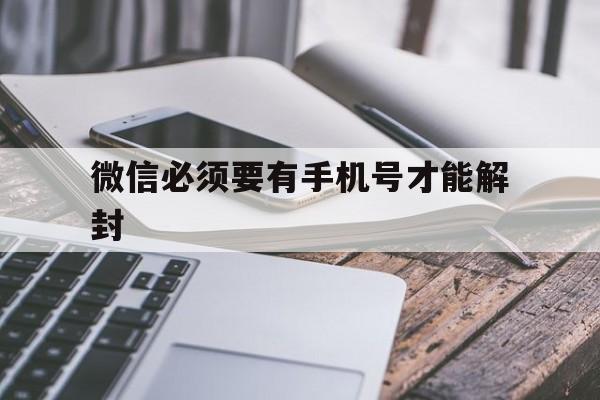 微信必须要有手机号才能解封，手机微信号怎么解封还有什么方法