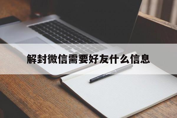 解封微信需要好友什么信息，解封微信需要是好友吗