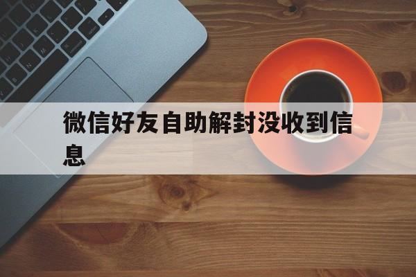 微信好友自助解封没收到信息，微信号解封收不到信息