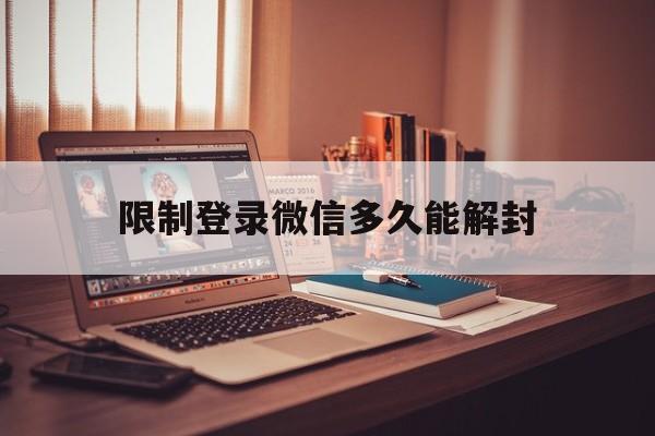 限制登录微信多久能解封，微信限制登录可解封要多久