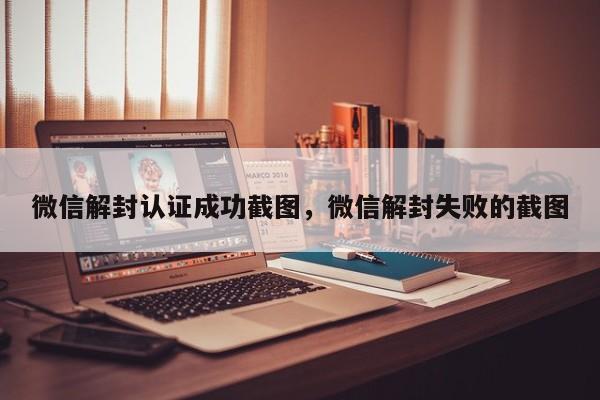 微信解封认证成功截图，微信解封失败的截图