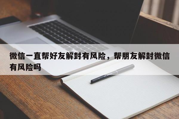 微信一直帮好友解封有风险，帮朋友解封微信有风险吗