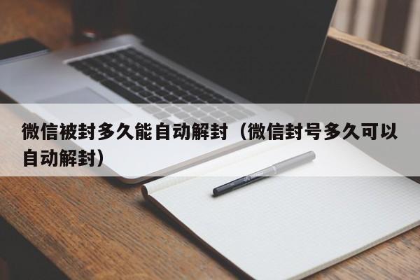 微信被封多久能自动解封（微信封号多久可以自动解封）