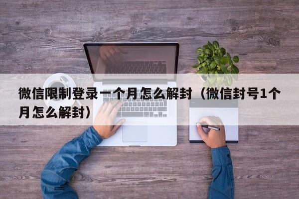 微信限制登录一个月怎么解封（微信封号1个月怎么解封）