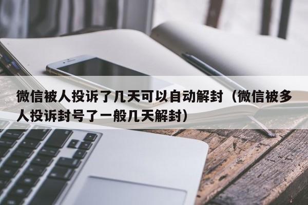 微信被人投诉了几天可以自动解封（微信被多人投诉封号了一般几天解封）