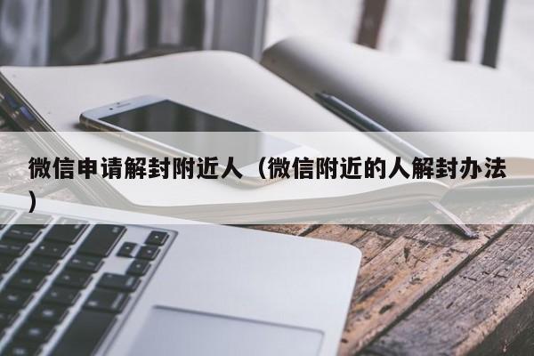 微信申请解封附近人（微信附近的人解封办法）