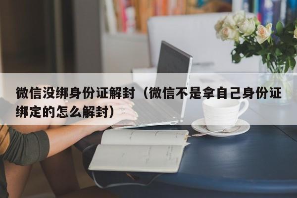 微信没绑身份证解封（微信不是拿自己身份证绑定的怎么解封）