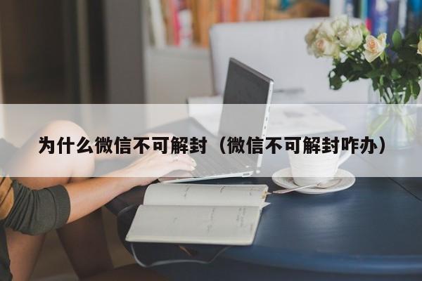 为什么微信不可解封（微信不可解封咋办）