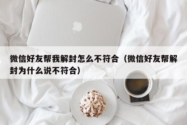 微信好友帮我解封怎么不符合（微信好友帮解封为什么说不符合）