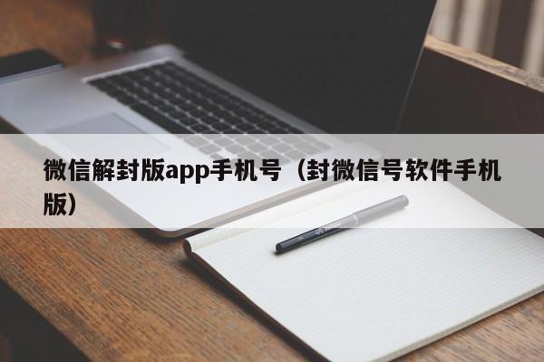 微信解封版app手机号（封微信号软件手机版）