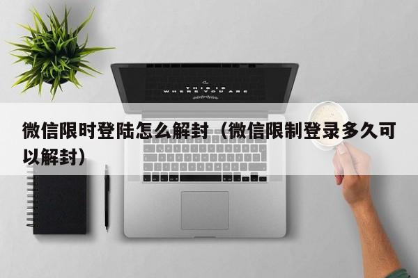 微信限时登陆怎么解封（微信限制登录多久可以解封）