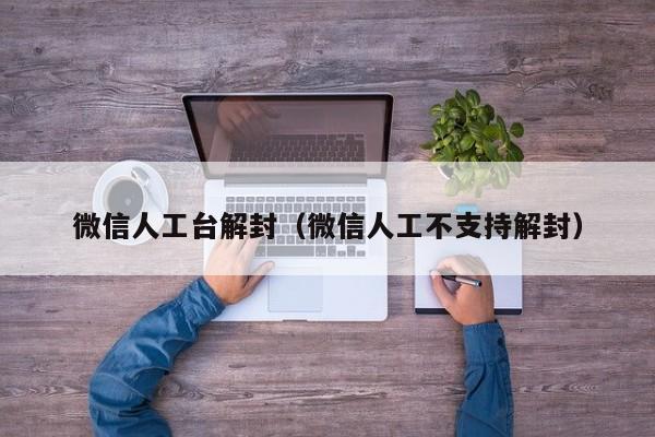 微信人工台解封（微信人工不支持解封）