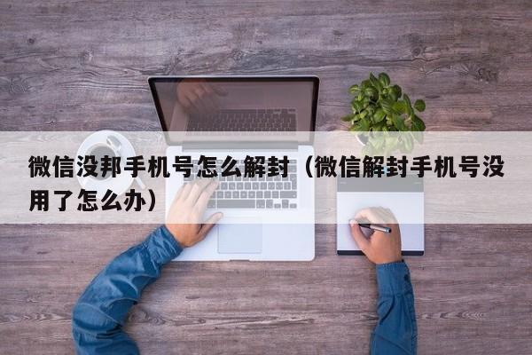 微信没邦手机号怎么解封（微信解封手机号没用了怎么办）