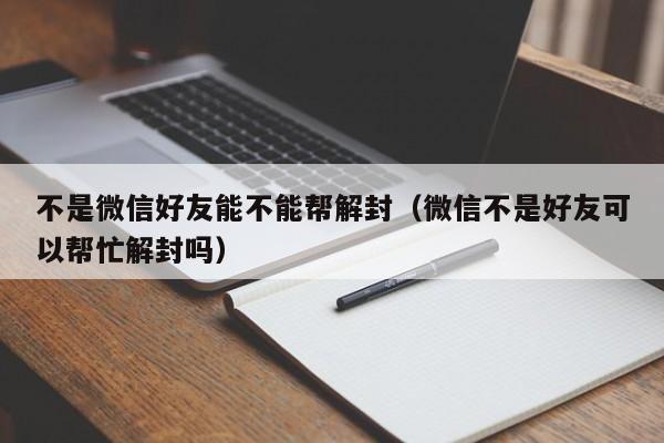 不是微信好友能不能帮解封（微信不是好友可以帮忙解封吗）