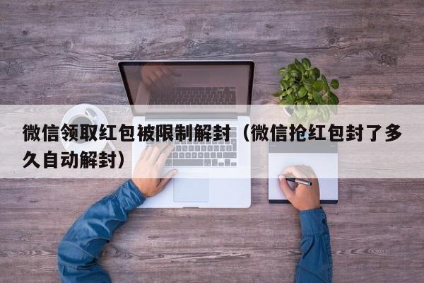 微信领取红包被限制解封（微信抢红包封了多久自动解封）