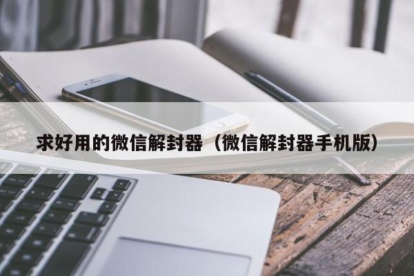 求好用的微信解封器（微信解封器手机版）