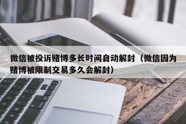 微信被投诉赌博多长时间自动解封（微信因为赌博被限制交易多久会解封）