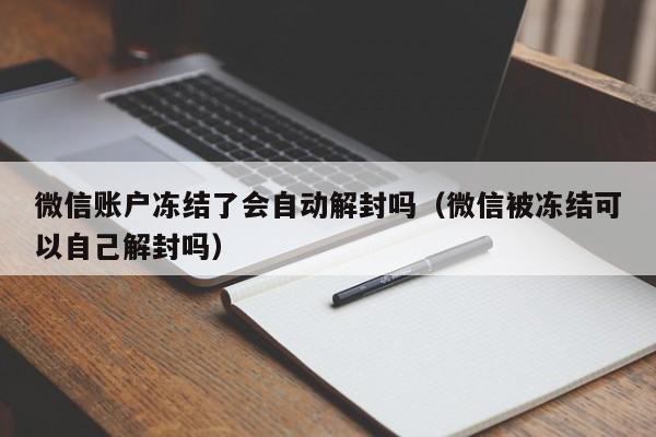 微信账户冻结了会自动解封吗（微信被冻结可以自己解封吗）