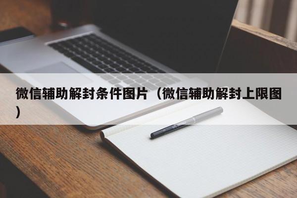 微信辅助解封条件图片（微信辅助解封上限图）