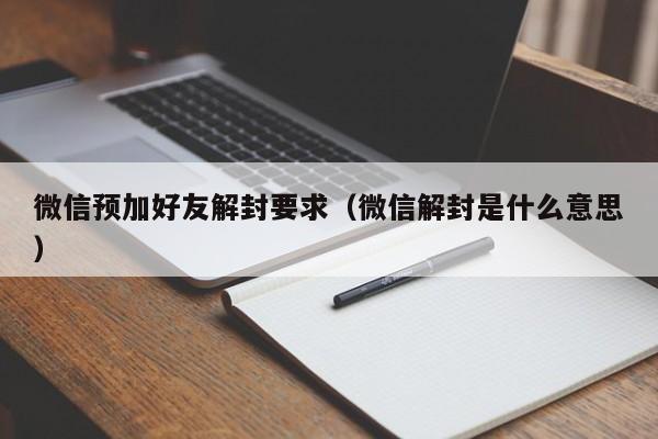 微信预加好友解封要求（微信解封是什么意思）