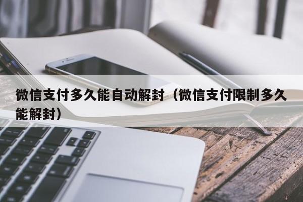 微信支付多久能自动解封（微信支付限制多久能解封）