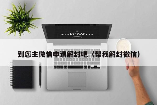 到您主微信申请解封吧（帮我解封微信）