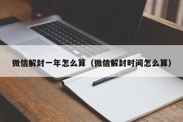 微信解封一年怎么算（微信解封时间怎么算）