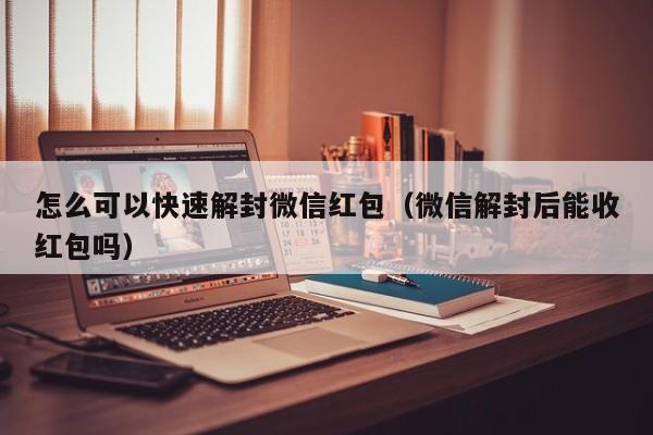 怎么可以快速解封微信红包（微信解封后能收红包吗）