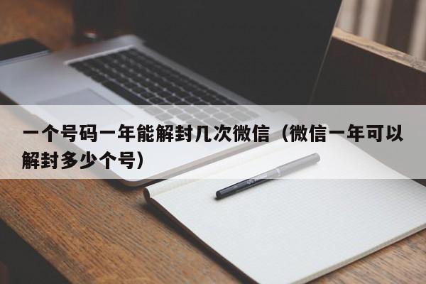 一个号码一年能解封几次微信（微信一年可以解封多少个号）