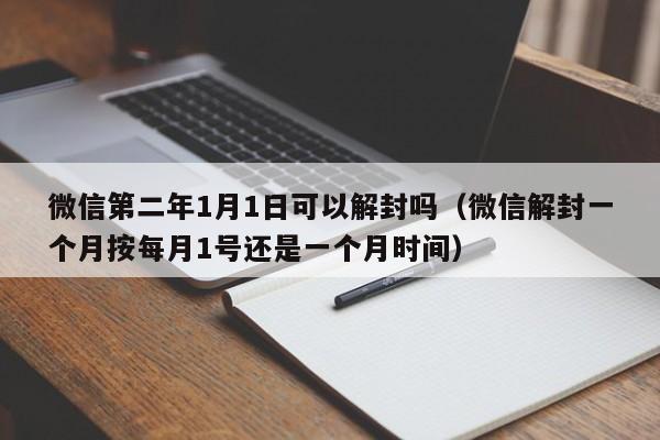 微信第二年1月1日可以解封吗（微信解封一个月按每月1号还是一个月时间）