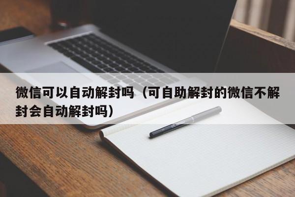 微信可以自动解封吗（可自助解封的微信不解封会自动解封吗）