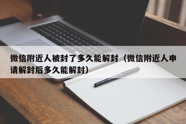 微信附近人被封了多久能解封（微信附近人申请解封后多久能解封）