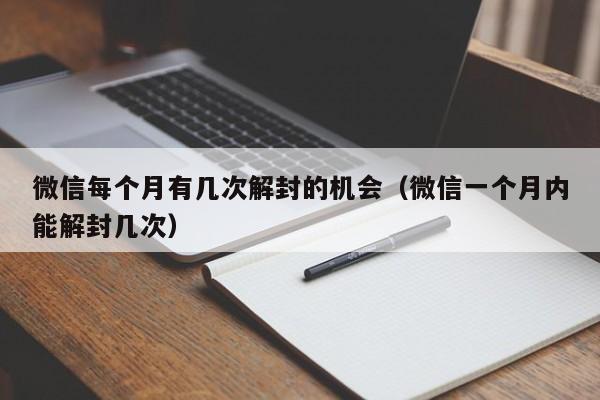 微信每个月有几次解封的机会（微信一个月内能解封几次）