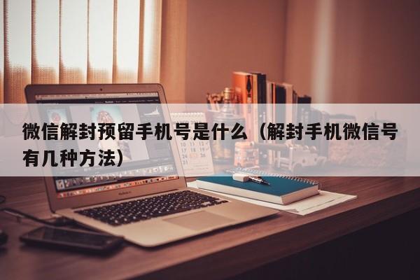 微信解封预留手机号是什么（解封手机微信号有几种方法）